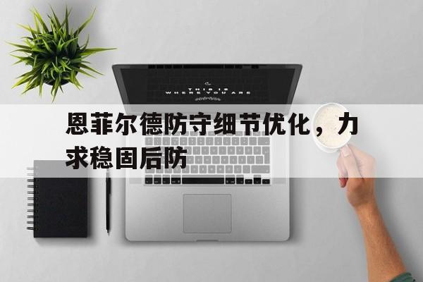 华体会全站-恩菲尔德防守细节优化，力求稳固后防